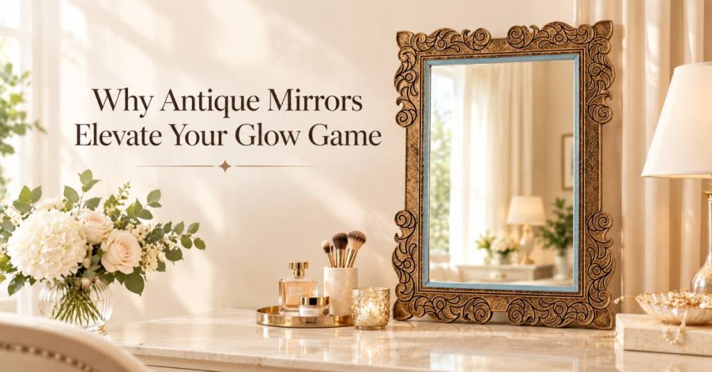 Why Antique Mirrors Elevate Your Glow Game?