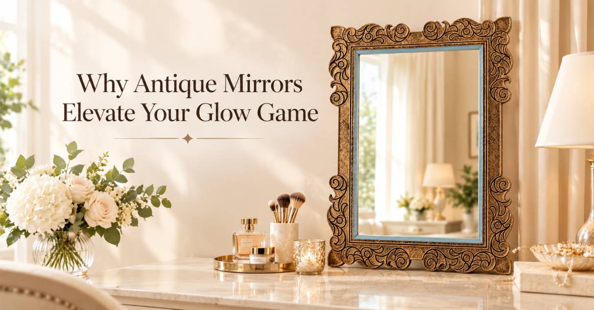 Why Antique Mirrors Elevate Your Glow Game?